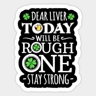 Dear Liver Today Will be a Rough One Stay Strong St Patricks Day Sticker